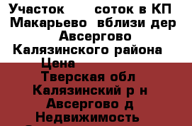 Участок 14,3 соток в КП «Макарьево» вблизи дер. Авсергово Калязинского района › Цена ­ 1 400 000 - Тверская обл., Калязинский р-н, Авсергово д. Недвижимость » Земельные участки продажа   